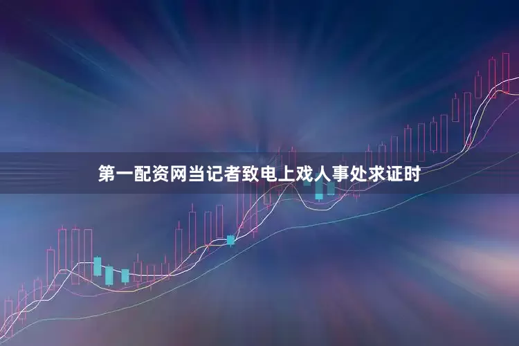 第一配资网当记者致电上戏人事处求证时