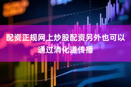 配资正规网上炒股配资另外也可以通过消化道传播