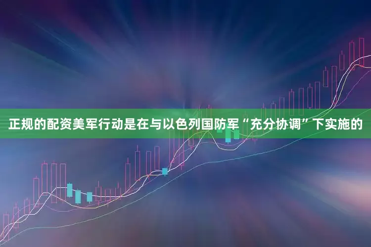 正规的配资美军行动是在与以色列国防军“充分协调”下实施的