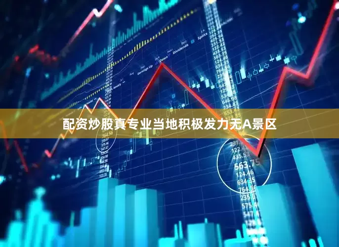 配资炒股真专业当地积极发力无A景区