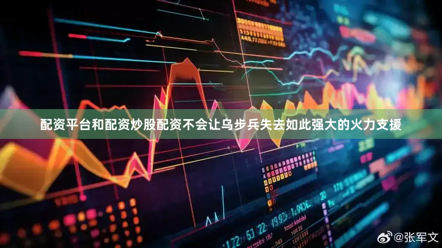 配资平台和配资炒股配资不会让乌步兵失去如此强大的火力支援