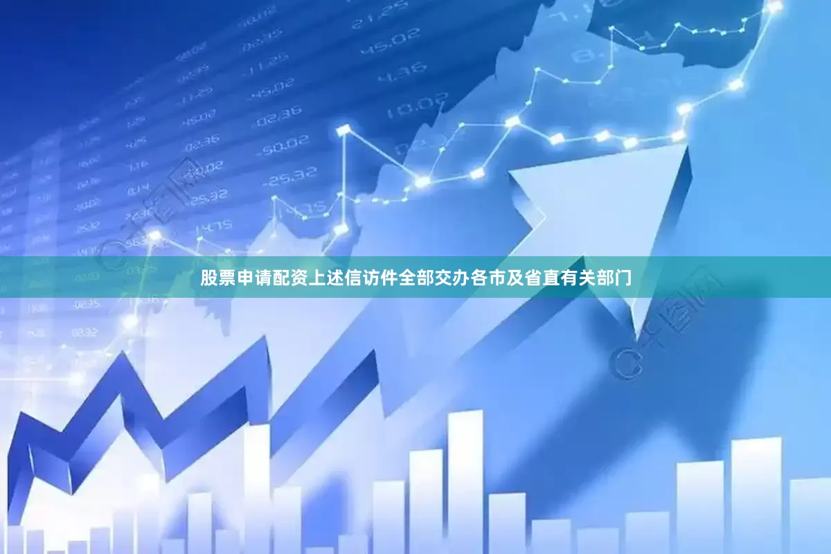 股票申请配资上述信访件全部交办各市及省直有关部门