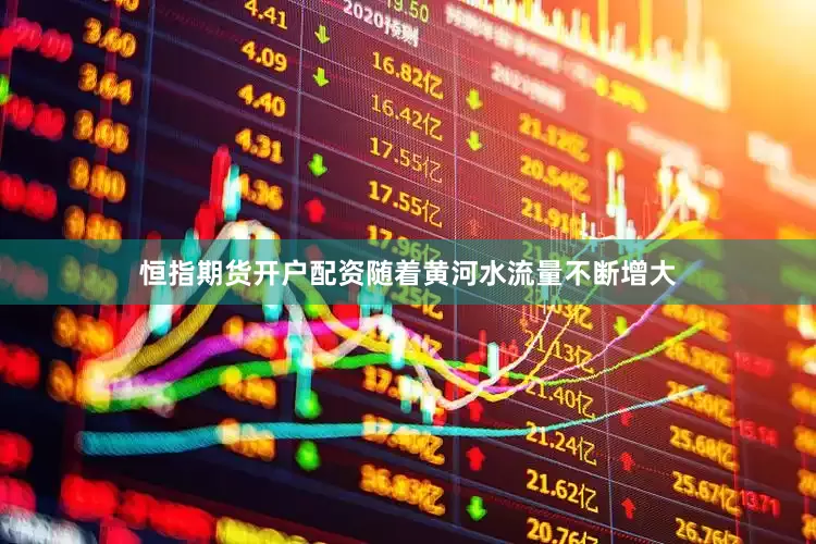 恒指期货开户配资随着黄河水流量不断增大