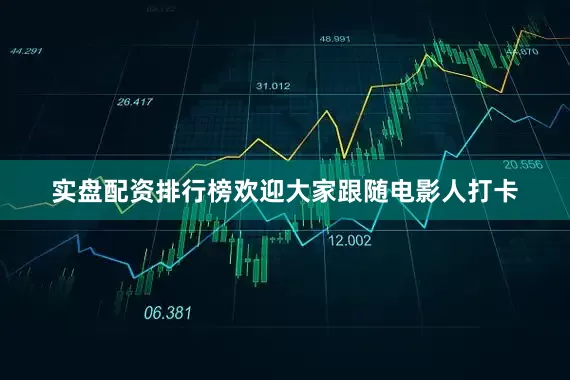 实盘配资排行榜欢迎大家跟随电影人打卡