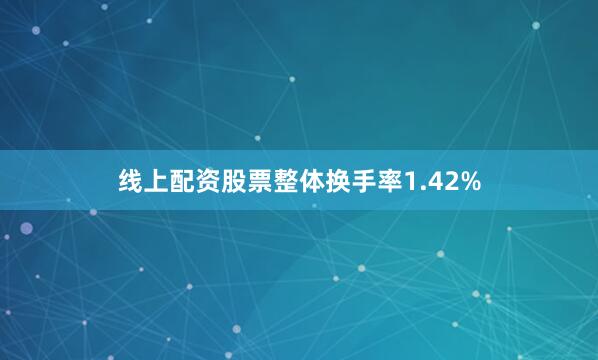 线上配资股票整体换手率1.42%