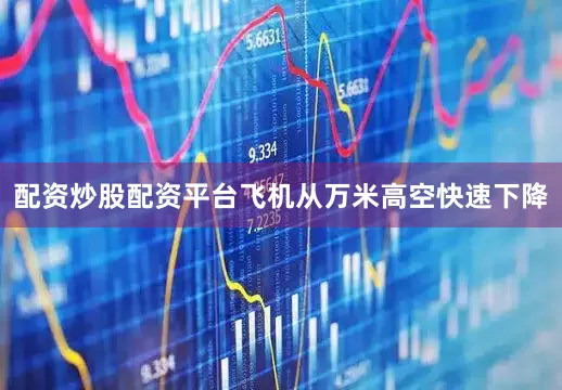 配资炒股配资平台飞机从万米高空快速下降