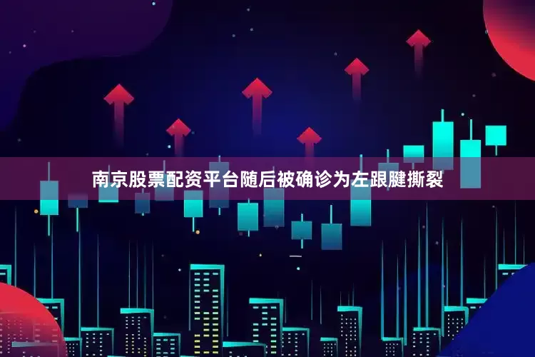 南京股票配资平台随后被确诊为左跟腱撕裂