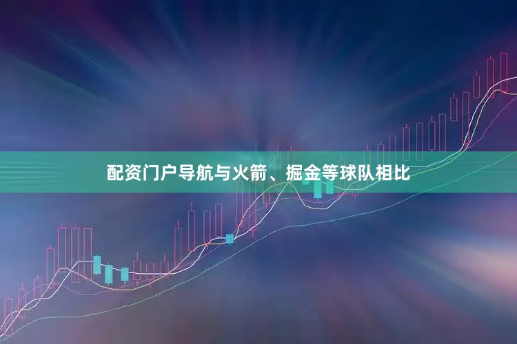 配资门户导航与火箭、掘金等球队相比