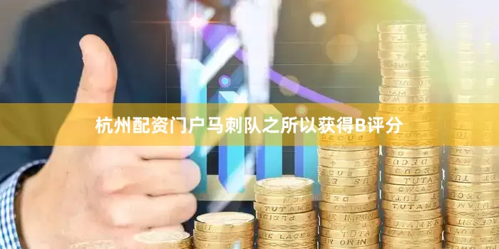 杭州配资门户马刺队之所以获得B评分
