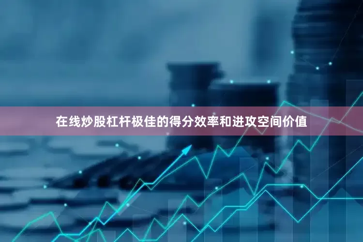 在线炒股杠杆极佳的得分效率和进攻空间价值