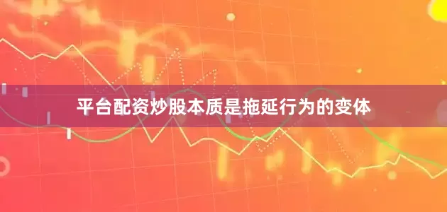 平台配资炒股本质是拖延行为的变体