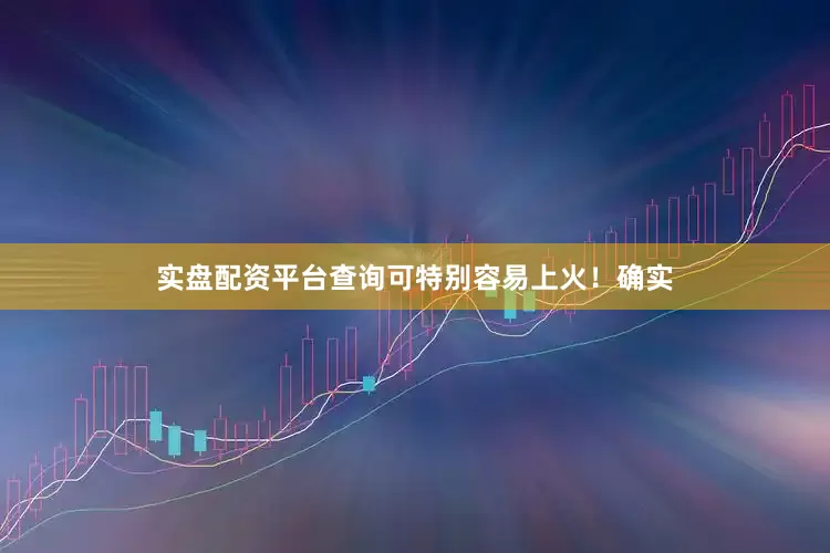 实盘配资平台查询可特别容易上火！确实