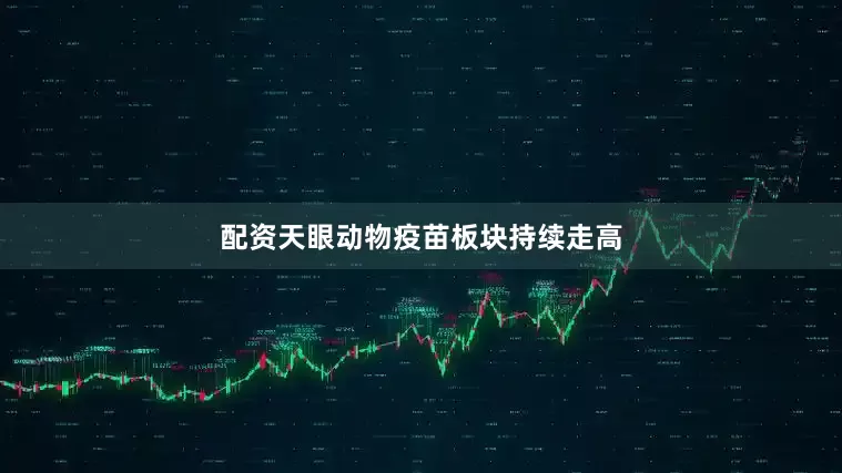 配资天眼动物疫苗板块持续走高