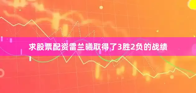 求股票配资雷兰曦取得了3胜2负的战绩