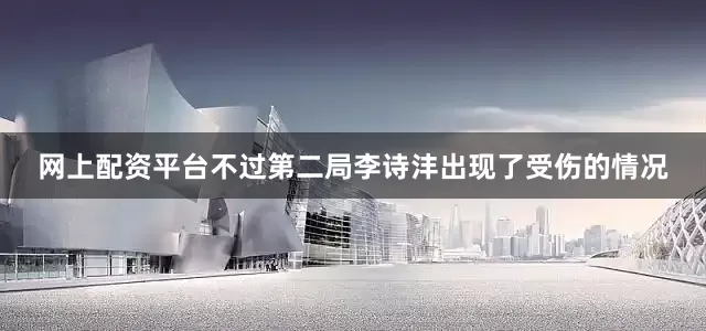 网上配资平台不过第二局李诗沣出现了受伤的情况
