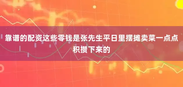 靠谱的配资这些零钱是张先生平日里摆摊卖菜一点点积攒下来的