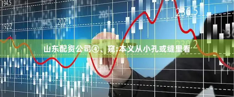 山东配资公司④、窥:本义从小孔或缝里看