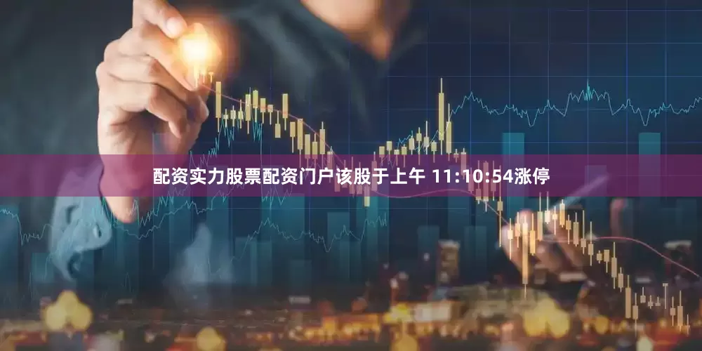 配资实力股票配资门户该股于上午 11:10:54涨停