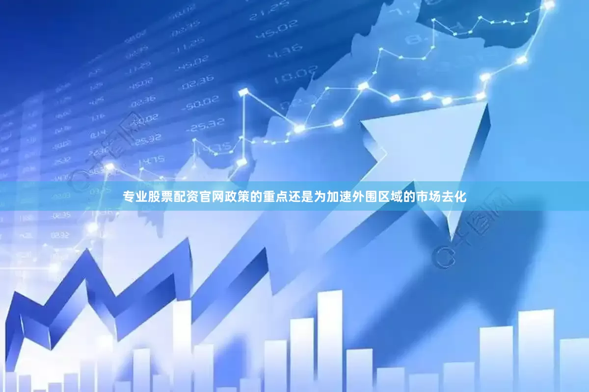 专业股票配资官网政策的重点还是为加速外围区域的市场去化