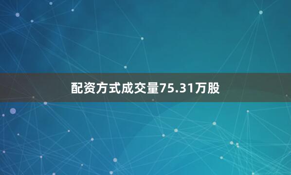 配资方式成交量75.31万股
