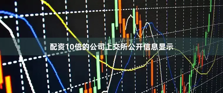 配资10倍的公司　　上交所公开信息显示