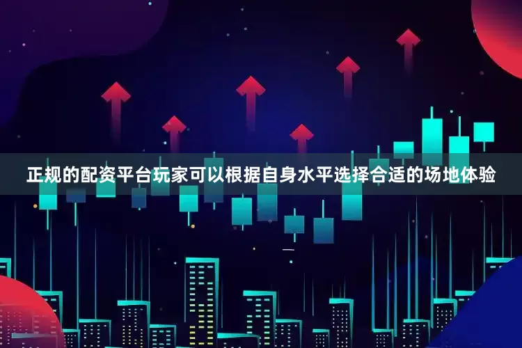 正规的配资平台玩家可以根据自身水平选择合适的场地体验