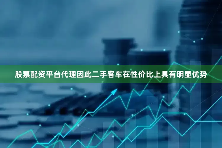 股票配资平台代理因此二手客车在性价比上具有明显优势
