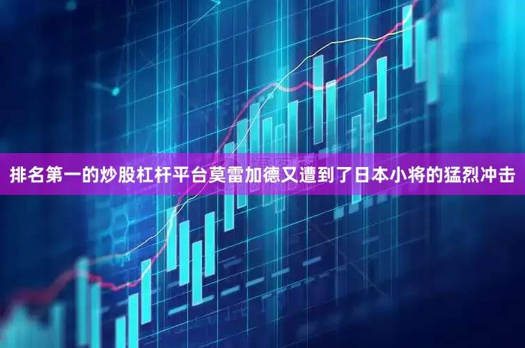 排名第一的炒股杠杆平台莫雷加德又遭到了日本小将的猛烈冲击