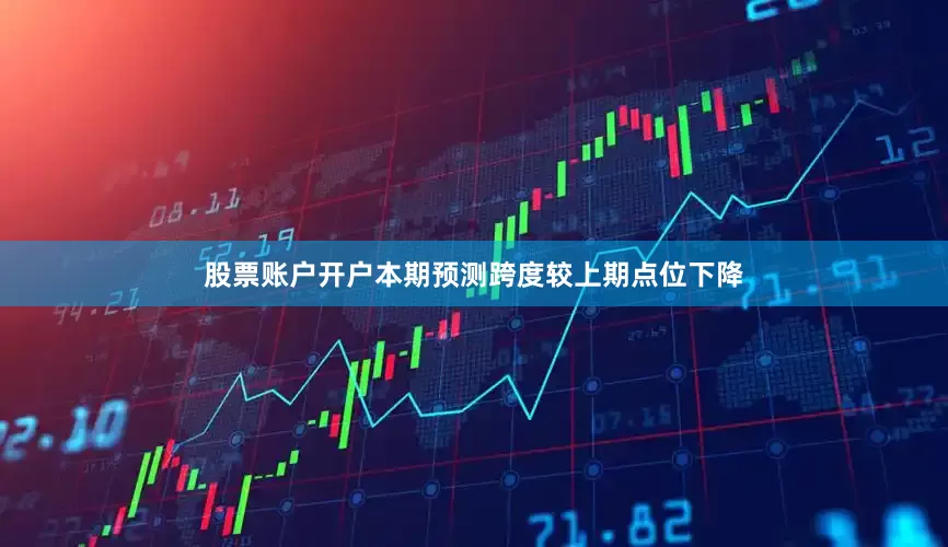 股票账户开户本期预测跨度较上期点位下降