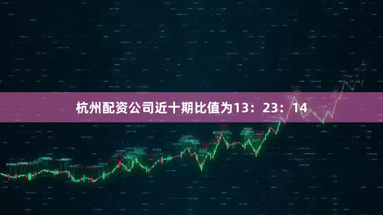 杭州配资公司近十期比值为13：23：14