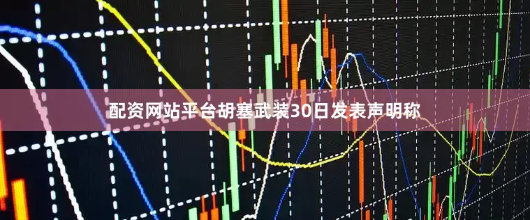 配资网站平台胡塞武装30日发表声明称