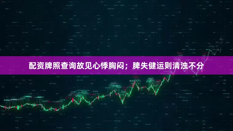 配资牌照查询故见心悸胸闷；脾失健运则清浊不分