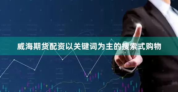 威海期货配资以关键词为主的搜索式购物