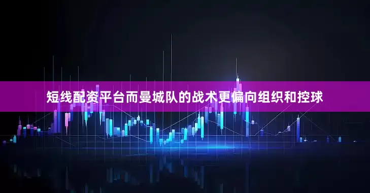 短线配资平台而曼城队的战术更偏向组织和控球